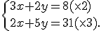 \{ 3x+2y=8(\times   2)\\2x+5y=31 (\times   3).